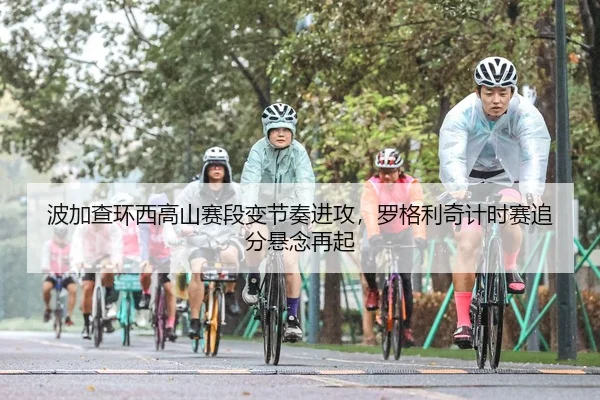 波加查环西高山赛段变节奏进攻，罗格利奇计时赛追分悬念再起