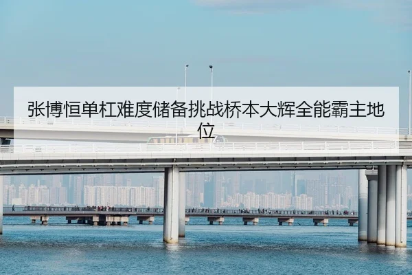 张博恒单杠难度储备挑战桥本大辉全能霸主地位