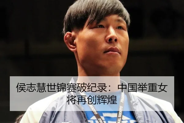 侯志慧世锦赛破纪录：中国举重女将再创辉煌