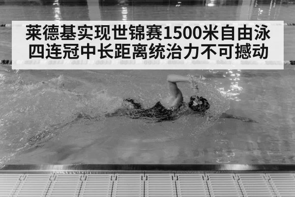 莱德基实现世锦赛1500米自由泳四连冠中长距离统治力不可撼动