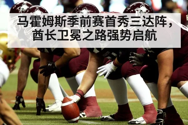 马霍姆斯季前赛首秀三达阵，酋长卫冕之路强势启航