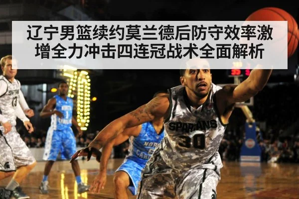 辽宁男篮续约莫兰德后防守效率激增全力冲击四连冠战术全面解析