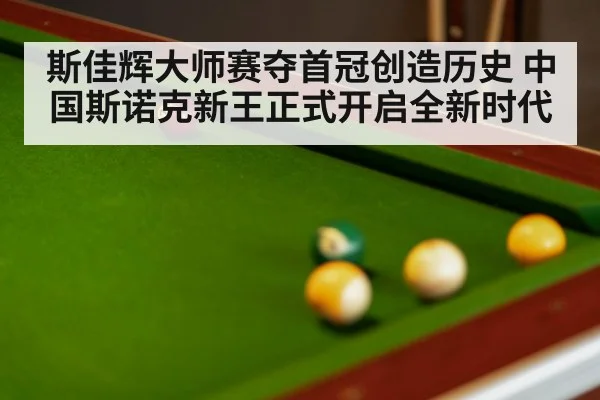 斯佳辉大师赛夺首冠创造历史 中国斯诺克新王正式开启全新时代