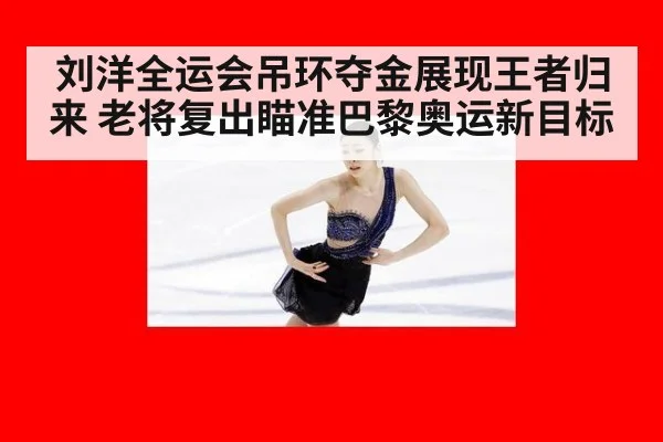 刘洋全运会吊环夺金展现王者归来 老将复出瞄准巴黎奥运新目标