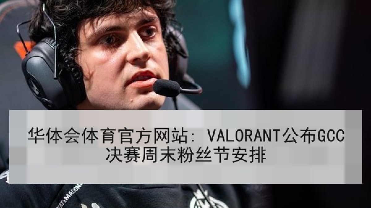 华体会体育官方网站: VALORANT公布GCC决赛周末粉丝节安排