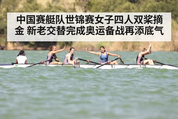 中国赛艇队世锦赛女子四人双桨摘金 新老交替完成奥运备战再添底气