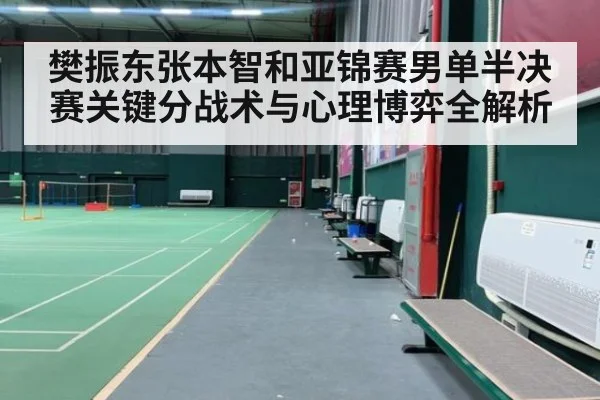 樊振东张本智和亚锦赛男单半决赛关键分战术与心理博弈全解析
